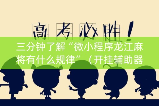 三分钟了解“微小程序龙江麻将有什么规律”（开挂辅助器脚本)