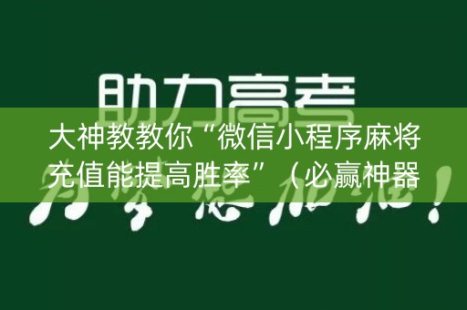 大神教教你“微信小程序麻将充值能提高胜率”（必赢神器)