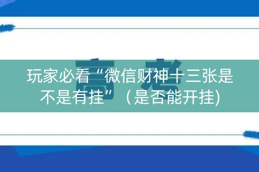 玩家必看“微信财神十三张是不是有挂”（是否能开挂)