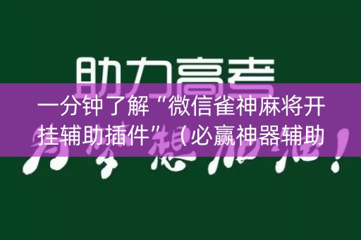 一分钟了解“微信雀神麻将开挂辅助插件”（必赢神器辅助器)