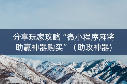 分享玩家攻略“微小程序麻将助赢神器购买”（助攻神器)