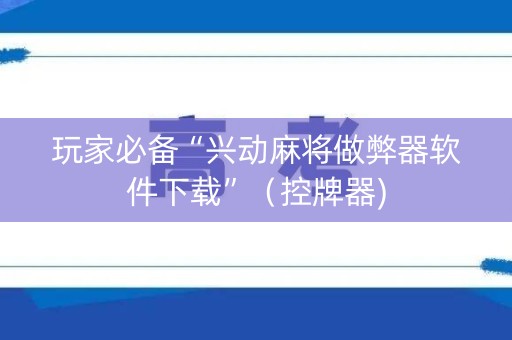 玩家必备“兴动麻将做弊器软件下载”（控牌器)
