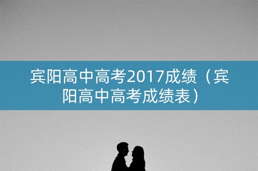 宾阳高中高考2017成绩（宾阳高中高考成绩表）