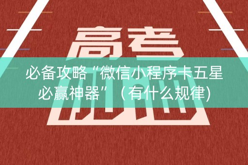 必备攻略“微信小程序卡五星必赢神器”（有什么规律)
