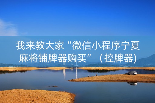 我来教大家“微信小程序宁夏麻将铺牌器购买”（控牌器)