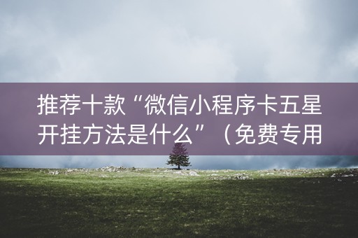 推荐十款“微信小程序卡五星开挂方法是什么”（免费专用神器)