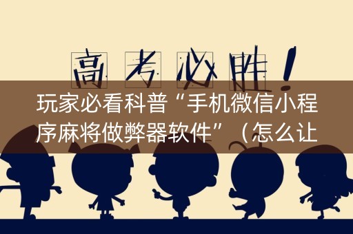玩家必看科普“手机微信小程序麻将做弊器软件”（怎么让系统给你发好牌)