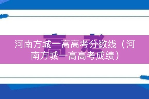 河南方城一高高考分数线（河南方城一高高考成绩）