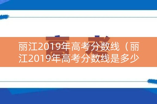 丽江2019年高考分数线（丽江2019年高考分数线是多少）