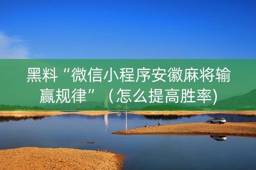 黑料“微信小程序安徽麻将输赢规律”（怎么提高胜率)