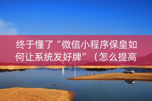 终于懂了“微信小程序保皇如何让系统发好牌”（怎么提高胜率)