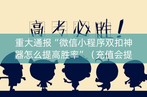 重大通报“微信小程序双扣神器怎么提高胜率”（充值会提高胜率么)