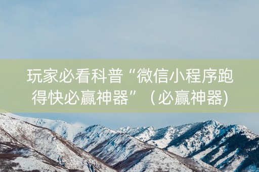 玩家必看科普“微信小程序跑得快必赢神器”（必赢神器)