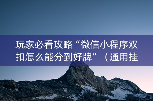玩家必看攻略“微信小程序双扣怎么能分到好牌”（通用挂软件多少钱)
