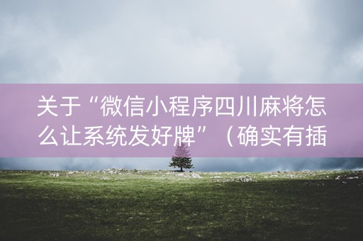 关于“微信小程序四川麻将怎么让系统发好牌”（确实有插件吗)
