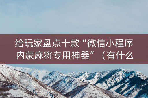 给玩家盘点十款“微信小程序内蒙麻将专用神器”（有什么规律)