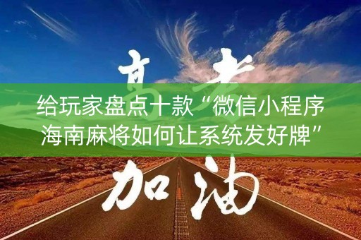 给玩家盘点十款“微信小程序海南麻将如何让系统发好牌”（提高胜率软件)