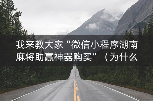 我来教大家“微信小程序湖南麻将助赢神器购买”（为什么有人一直赢)