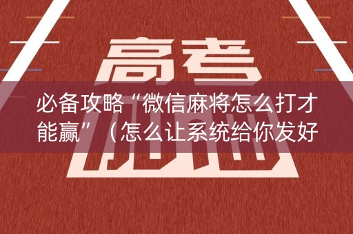 必备攻略“微信麻将怎么打才能赢”（怎么让系统给你发好牌)