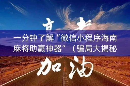 一分钟了解“微信小程序海南麻将助赢神器”（骗局大揭秘)