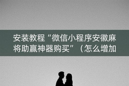 安装教程“微信小程序安徽麻将助赢神器购买”（怎么增加胜率)