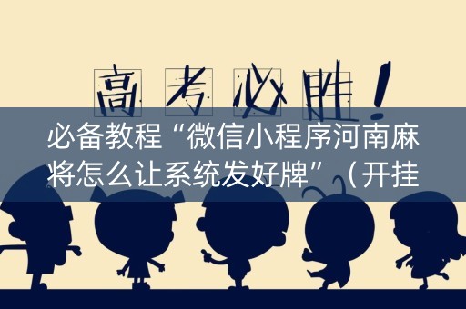 必备教程“微信小程序河南麻将怎么让系统发好牌”（开挂辅助器插件)