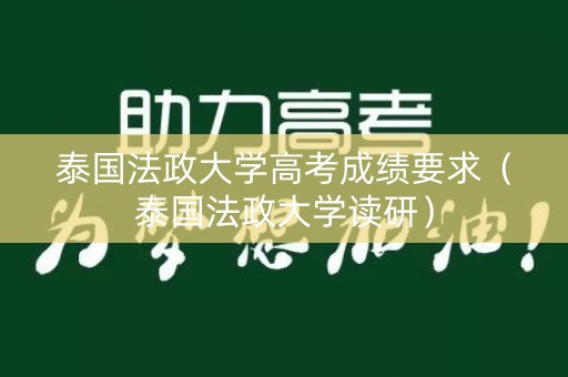 泰国法政大学高考成绩要求（泰国法政大学读研）