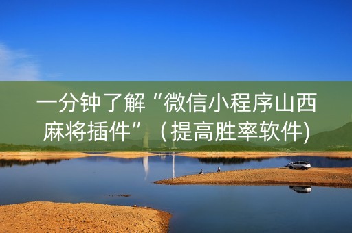 一分钟了解“微信小程序山西麻将插件”（提高胜率软件)