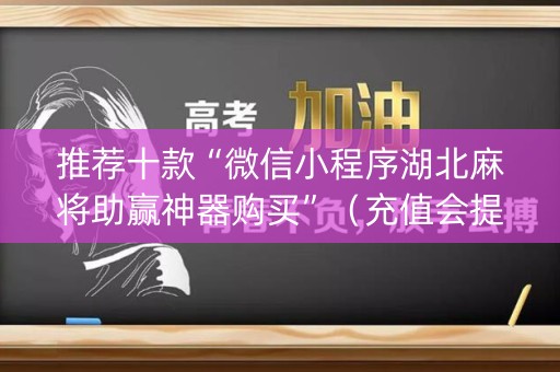 推荐十款“微信小程序湖北麻将助赢神器购买”（充值会提高胜率么)