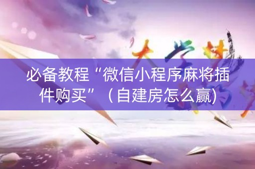 必备教程“微信小程序麻将插件购买”（自建房怎么赢)