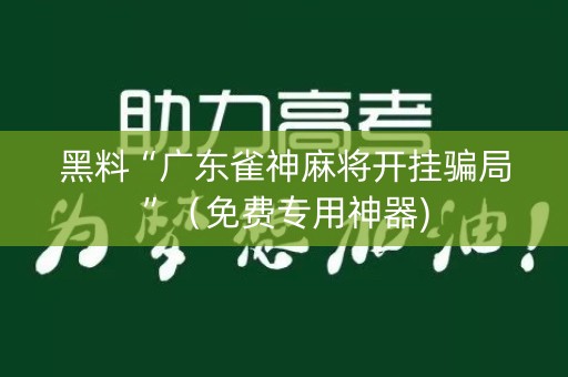黑料“广东雀神麻将开挂骗局”（免费专用神器)