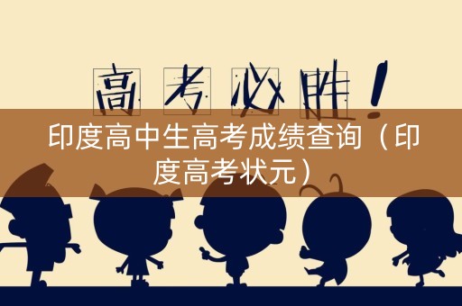 印度高中生高考成绩查询（印度高考状元）