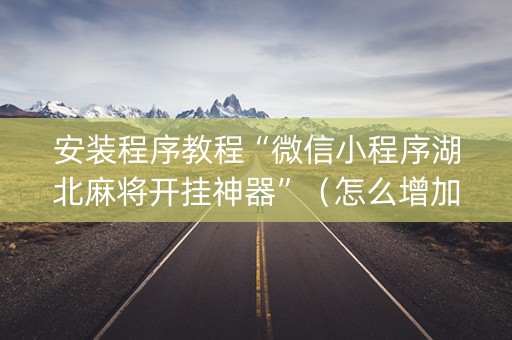 安装程序教程“微信小程序湖北麻将开挂神器”（怎么增加胜率)