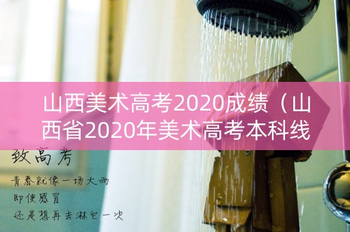 山西美术高考2020成绩（山西省2020年美术高考本科线）