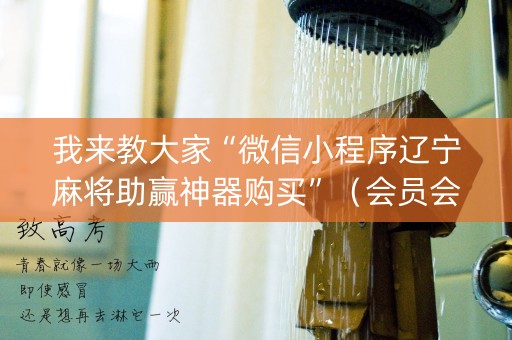 我来教大家“微信小程序辽宁麻将助赢神器购买”（会员会提高胜率吗)