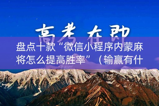 盘点十款“微信小程序内蒙麻将怎么提高胜率”（输赢有什么规律)