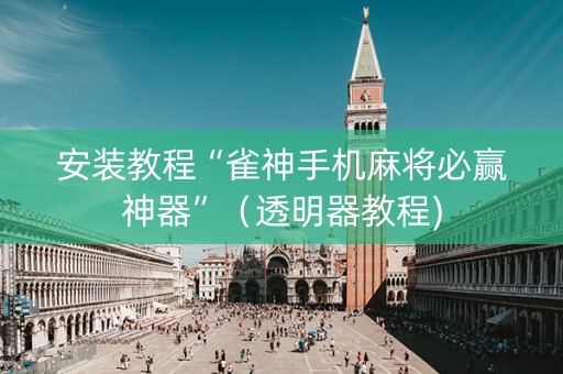 安装教程“雀神手机麻将必赢神器”（透明器教程)