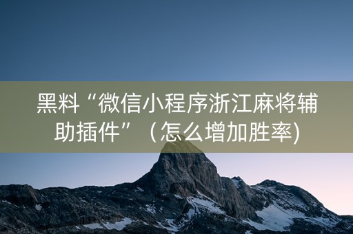 黑料“微信小程序浙江麻将辅助插件”（怎么增加胜率)