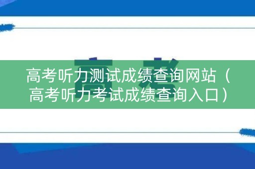 高考听力测试成绩查询网站（高考听力考试成绩查询入口）