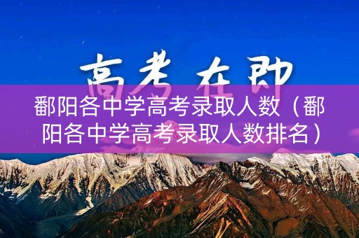 鄱阳各中学高考录取人数（鄱阳各中学高考录取人数排名）