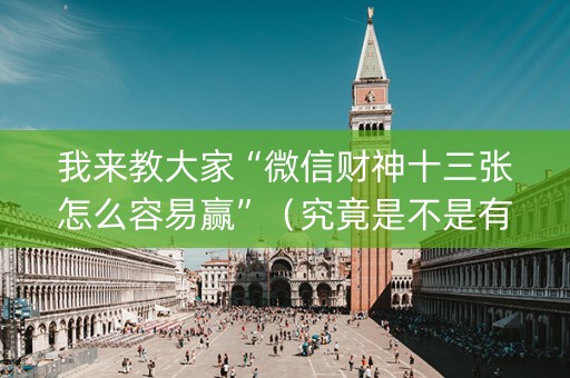 我来教大家“微信财神十三张怎么容易赢”（究竟是不是有挂)