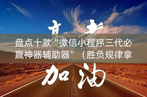 盘点十款“微信小程序三代必赢神器辅助器”（胜负规律拿好牌)