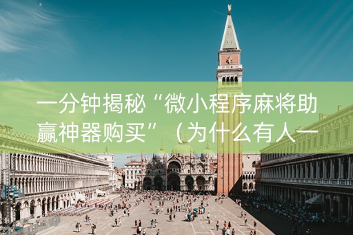 一分钟揭秘“微小程序麻将助赢神器购买”（为什么有人一直赢)