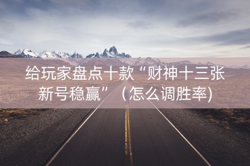 给玩家盘点十款“财神十三张新号稳赢”（怎么调胜率)