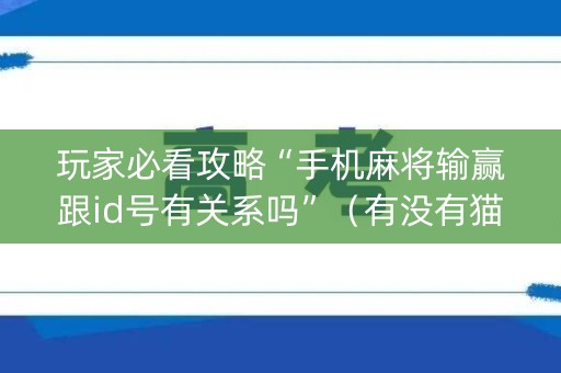 玩家必看攻略“手机麻将输赢跟id号有关系吗”（有没有猫腻)