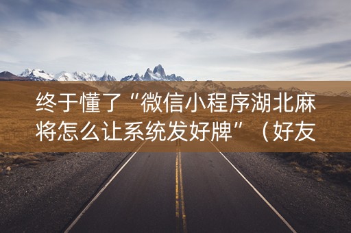 终于懂了“微信小程序湖北麻将怎么让系统发好牌”（好友房怎么才能赢)