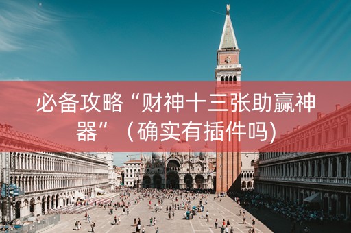 必备攻略“财神十三张助赢神器”（确实有插件吗)