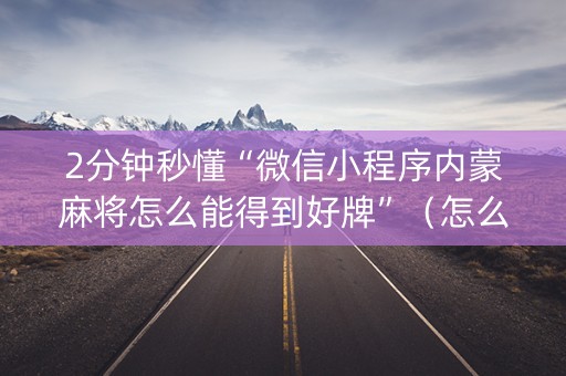 2分钟秒懂“微信小程序内蒙麻将怎么能得到好牌”（怎么能调好牌)