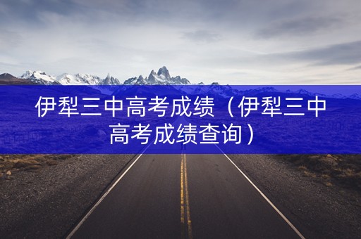 伊犁三中高考成绩（伊犁三中高考成绩查询）