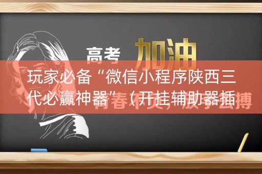 玩家必备“微信小程序陕西三代必赢神器”（开挂辅助器插件)
